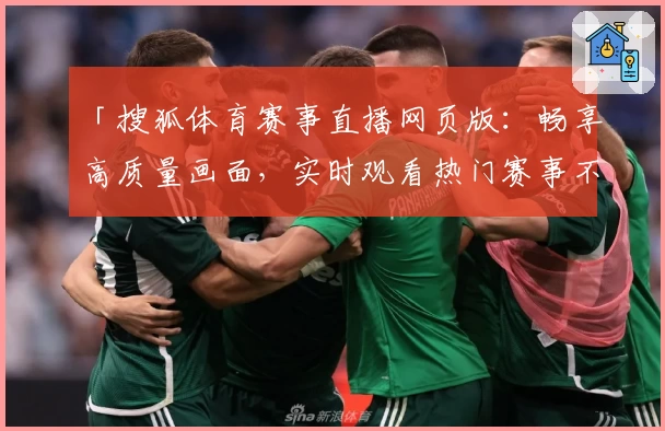 「搜狐体育赛事直播网页版：畅享高质量画面，实时观看热门赛事不再错过」