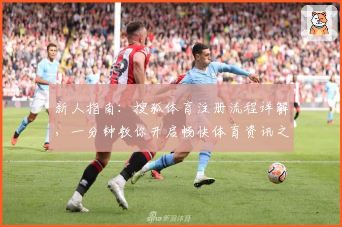 新人指南：搜狐体育注册流程详解，一分钟教你开启畅快体育资讯之旅