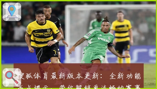 搜狐体育最新版本更新：全新功能亮点揭示，带你解锁更流畅的赛事体验