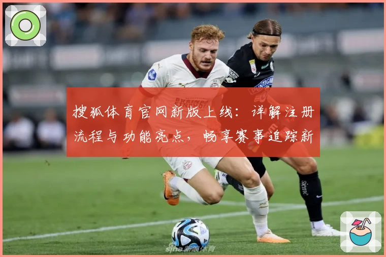 搜狐体育官网新版上线：详解注册流程与功能亮点，畅享赛事追踪新体验
