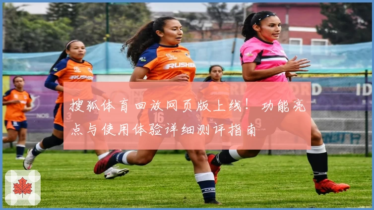 搜狐体育回放网页版上线!功能亮点与使用体验详细测评指南