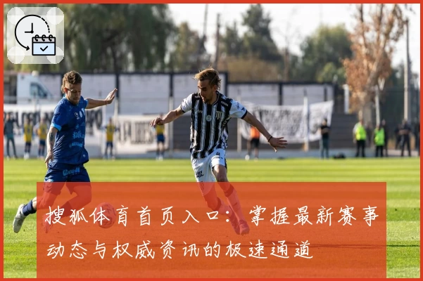 搜狐体育首页入口:掌握最新赛事动态与权威资讯的极速通道