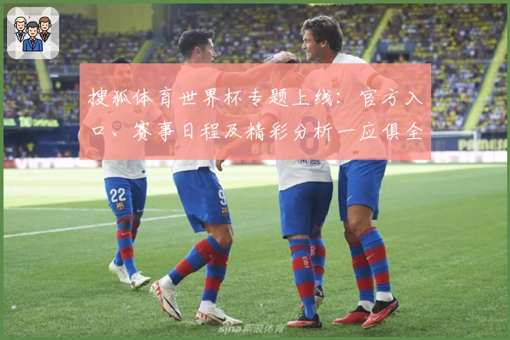 搜狐体育世界杯专题上线：官方入口、赛事日程及精彩分析一应俱全