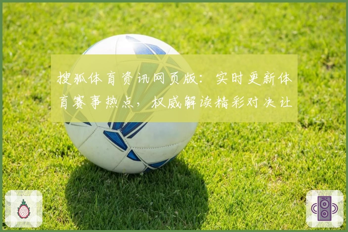 搜狐体育资讯网页版:实时更新体育赛事热点,权威解读精彩对决让你不掉队
