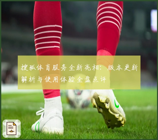 搜狐体育服务全新亮相：版本更新解析与使用体验全盘点评