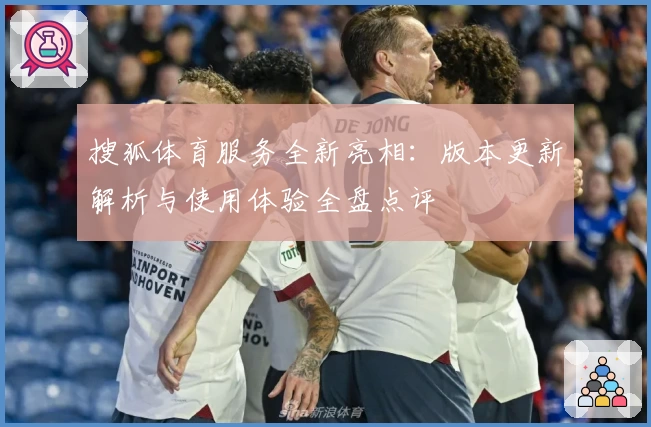 搜狐体育服务全新亮相：版本更新解析与使用体验全盘点评