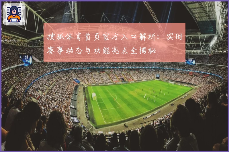 搜狐体育首页官方入口解析：实时赛事动态与功能亮点全揭秘