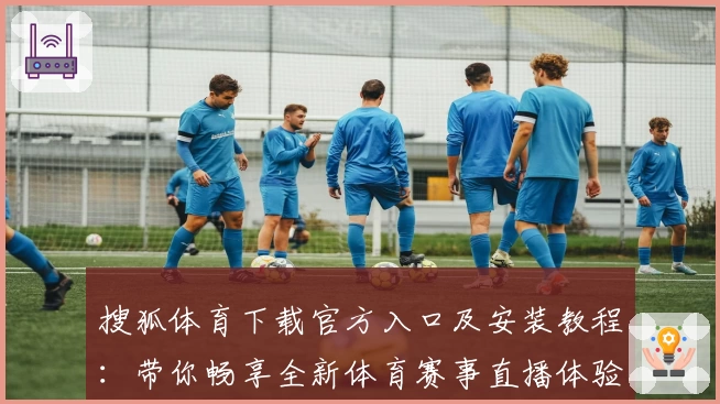 搜狐体育下载官方入口及安装教程:带你畅享全新体育赛事直播体验