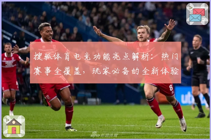 搜狐体育电竞功能亮点解析:热门赛事全覆盖,玩家必备的全新体验平台