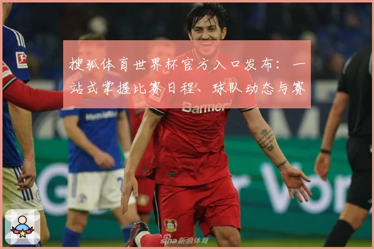 搜狐体育世界杯官方入口发布：一站式掌握比赛日程、球队动态与赛事亮点