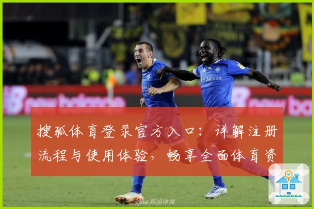 搜狐体育登录官方入口：详解注册流程与使用体验，畅享全面体育资讯平台