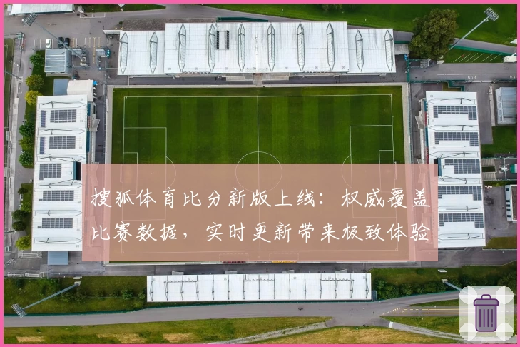 搜狐体育比分新版上线:权威覆盖比赛数据,实时更新带来极致体验