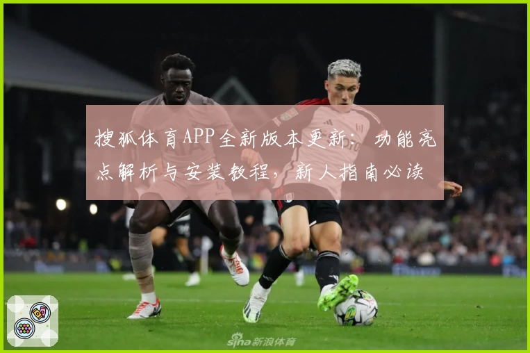 搜狐体育APP全新版本更新：功能亮点解析与安装教程，新人指南必读