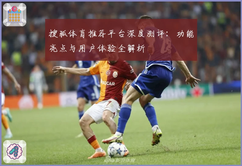 搜狐体育推荐平台深度测评：功能亮点与用户体验全解析