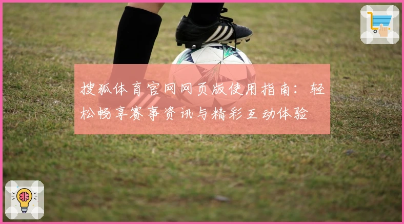 搜狐体育官网网页版使用指南：轻松畅享赛事资讯与精彩互动体验