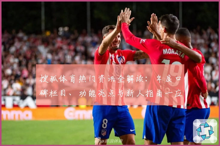搜狐体育热门资讯全解读:年度口碑栏目、功能亮点与新人指南一应俱全
