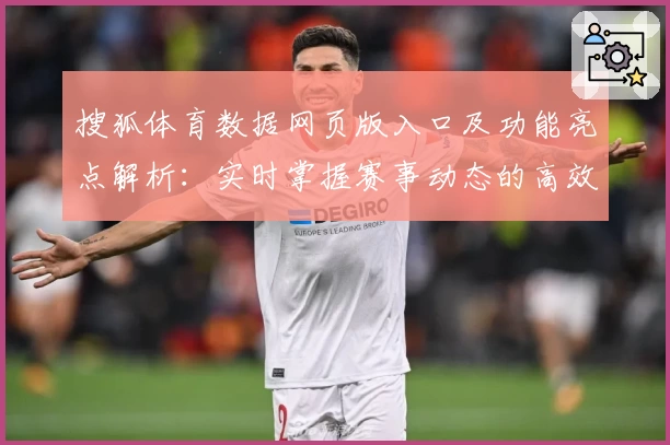 搜狐体育数据网页版入口及功能亮点解析：实时掌握赛事动态的高效选择