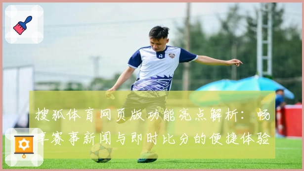 搜狐体育网页版功能亮点解析：畅享赛事新闻与即时比分的便捷体验