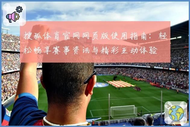 搜狐体育官网网页版使用指南：轻松畅享赛事资讯与精彩互动体验