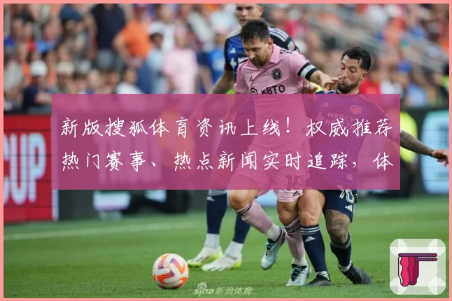 新版搜狐体育资讯上线！权威推荐热门赛事、热点新闻实时追踪，体验全新功能亮点