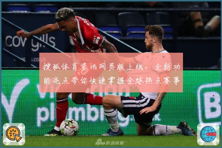 搜狐体育资讯网页版上线,全新功能亮点带你快速掌握全球热点赛事动态