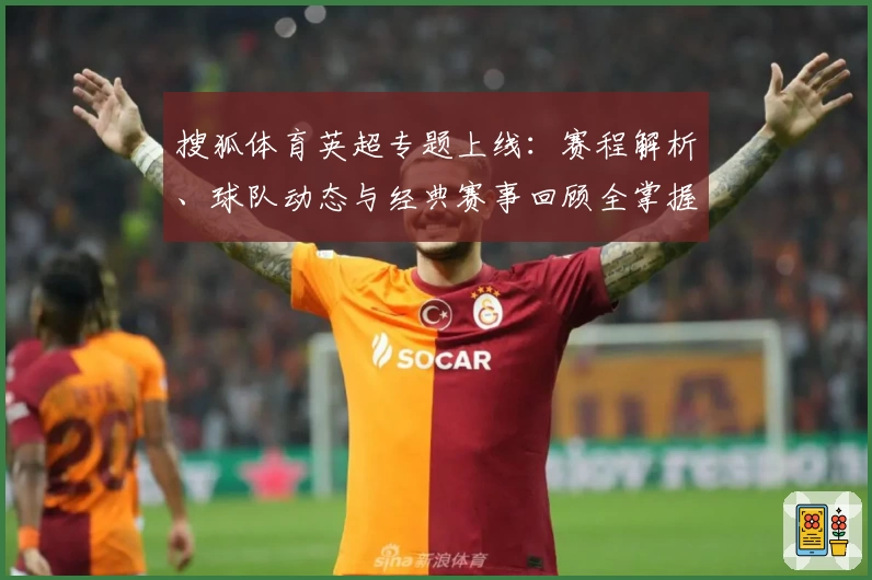 搜狐体育英超专题上线：赛程解析、球队动态与经典赛事回顾全掌握