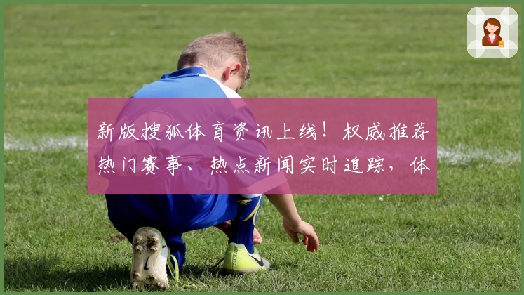 新版搜狐体育资讯上线!权威推荐热门赛事、热点新闻实时追踪,体验全新功能亮点