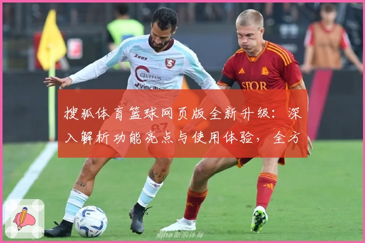 搜狐体育篮球网页版全新升级：深入解析功能亮点与使用体验，全方位满足篮球迷需求