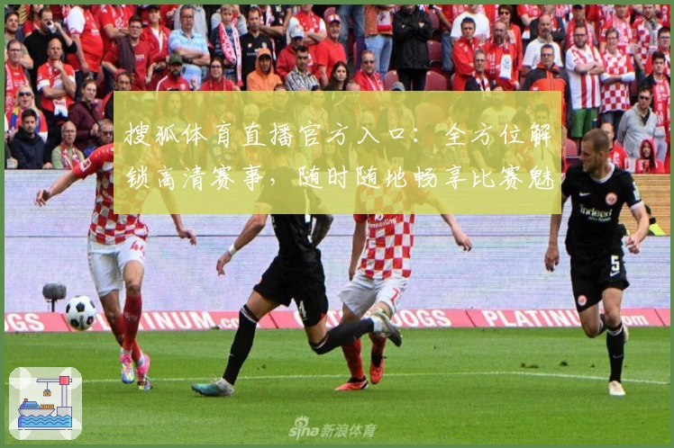 搜狐体育直播官方入口:全方位解锁高清赛事,随时随地畅享比赛魅力