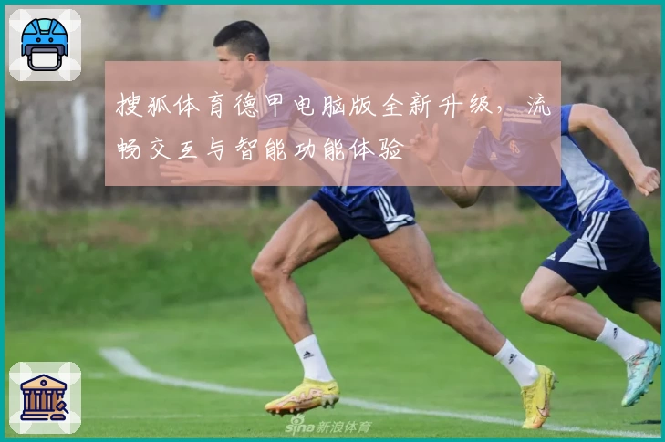 搜狐体育德甲电脑版全新升级，流畅交互与智能功能体验