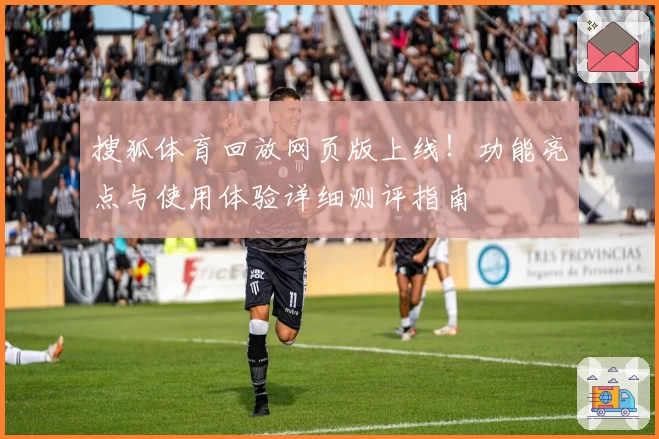 搜狐体育回放网页版上线!功能亮点与使用体验详细测评指南
